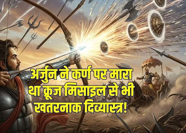 अर्जुन ने क्लस्टर बम-टॉम हॉक क्रूज मिसाइल से भी खतरनाक दिव्यास्त्रों का किया प्रयोग, जिससे कर्ण को मारा, वो था और भी खतरनाक