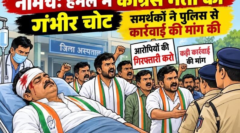 कांग्रेस नेता पर हमला बना सियासी मुद्दा, समर्थकों ने की आरोपियों की गिरफ्तारी की मांग